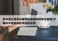 区块链公司可以被中科院收购吗知乎视频[中国科学院启动区块链实验室]