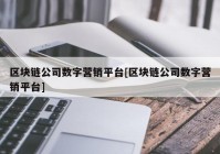 区块链公司数字营销平台[区块链公司数字营销平台]