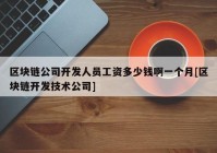 区块链公司开发人员工资多少钱啊一个月[区块链开发技术公司]