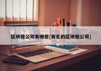 区块链公司有哪些[有名的区块链公司]