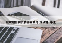 区块链新商机有哪些公司[区块链 商机]