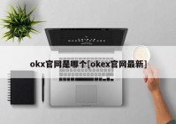 okx官网是哪个[okex官网最新]