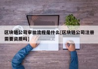 区块链公司审批流程是什么[区块链公司注册需要资质吗]