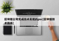 区块链公司完成技术实现的psc[区块链技术路线]