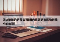 区块链接的研发公司[国内真正研究区块链技术的公司]