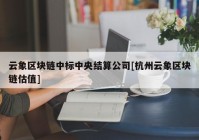 云象区块链中标中央结算公司[杭州云象区块链估值]