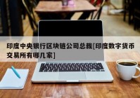 印度中央银行区块链公司总裁[印度数字货币交易所有哪几家]