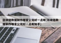 区块链数据制作哪家公司好一点呢[区块链数据制作哪家公司好一点呢知乎]