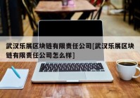 武汉乐展区块链有限责任公司[武汉乐展区块链有限责任公司怎么样]