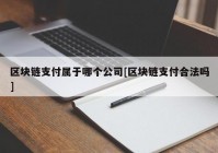 区块链支付属于哪个公司[区块链支付合法吗]