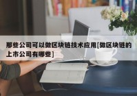 那些公司可以做区块链技术应用[做区块链的上市公司有哪些]