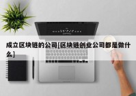 成立区块链的公司[区块链创业公司都是做什么]