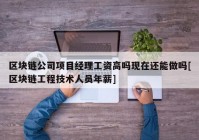 区块链公司项目经理工资高吗现在还能做吗[区块链工程技术人员年薪]