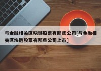 与金融相关区块链股票有那些公司[与金融相关区块链股票有那些公司上市]