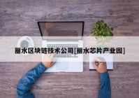 丽水区块链技术公司[丽水芯片产业园]