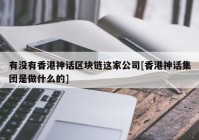 有没有香港神话区块链这家公司[香港神话集团是做什么的]