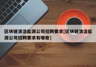 区块链清洁能源公司招聘要求[区块链清洁能源公司招聘要求有哪些]