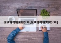 区块链跨境金融公司[区块链跨境支付公司]