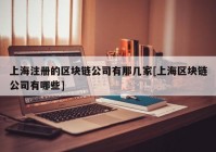 上海注册的区块链公司有那几家[上海区块链公司有哪些]