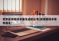 世界区块链技术最先进的公司[区块链技术世界排名]