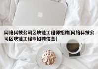 网络科技公司区块链工程师招聘[网络科技公司区块链工程师招聘信息]