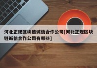 河北正规区块链诚信合作公司[河北正规区块链诚信合作公司有哪些]