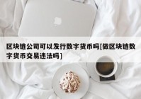 区块链公司可以发行数字货币吗[做区块链数字货币交易违法吗]