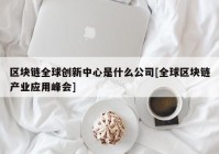 区块链全球创新中心是什么公司[全球区块链产业应用峰会]