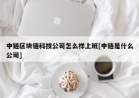 中链区块链科技公司怎么样上班[中链是什么公司]