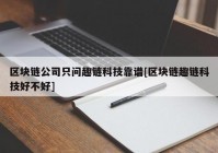 区块链公司只问趣链科技靠谱[区块链趣链科技好不好]